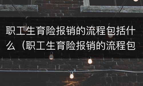 职工生育险报销的流程包括什么（职工生育险报销的流程包括什么内容）