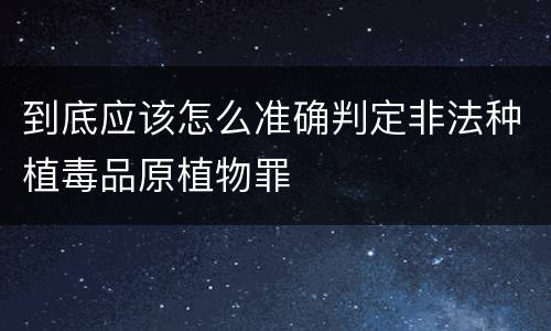到底应该怎么准确判定非法种植毒品原植物罪
