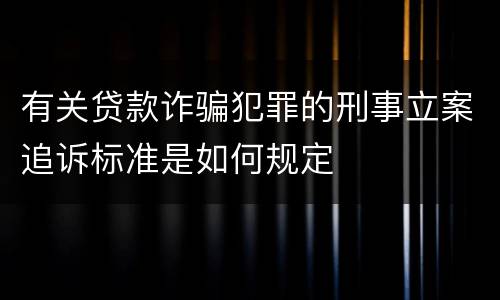 有关贷款诈骗犯罪的刑事立案追诉标准是如何规定