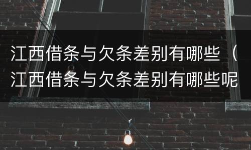 江西借条与欠条差别有哪些（江西借条与欠条差别有哪些呢）