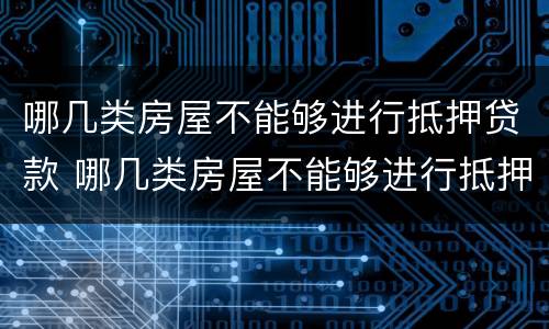 哪几类房屋不能够进行抵押贷款 哪几类房屋不能够进行抵押贷款业务