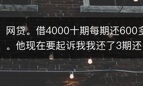 网贷。借4000十期每期还600多。他现在要起诉我我还了3期还不起了怎么办