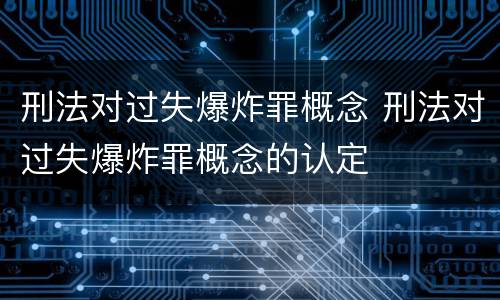 刑法对过失爆炸罪概念 刑法对过失爆炸罪概念的认定