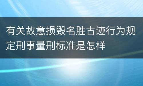 有关故意损毁名胜古迹行为规定刑事量刑标准是怎样
