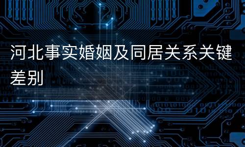 河北事实婚姻及同居关系关键差别
