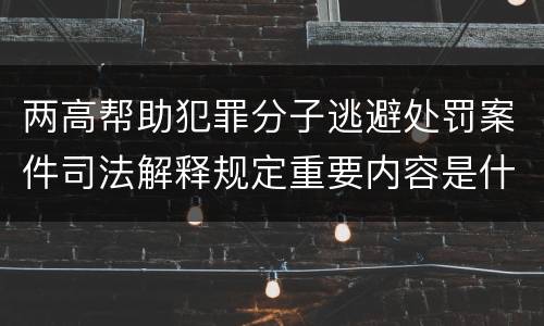 两高帮助犯罪分子逃避处罚案件司法解释规定重要内容是什么