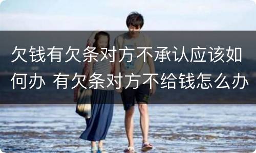 欠钱有欠条对方不承认应该如何办 有欠条对方不给钱怎么办