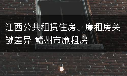 江西公共租赁住房、廉租房关键差异 赣州市廉租房