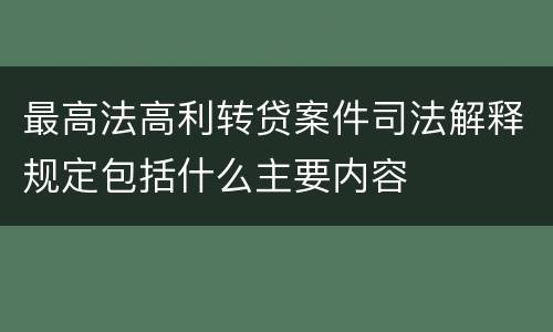 最高法高利转贷案件司法解释规定包括什么主要内容