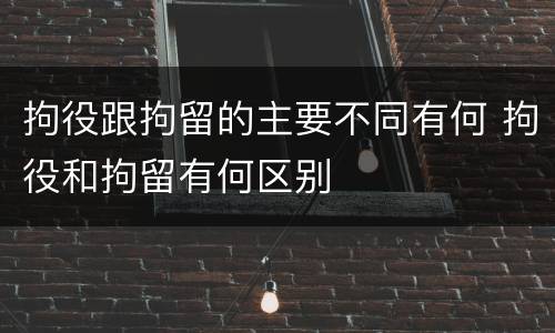 拘役跟拘留的主要不同有何 拘役和拘留有何区别
