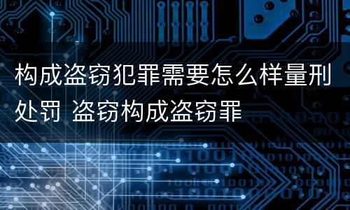 构成盗窃犯罪需要怎么样量刑处罚 盗窃构成盗窃罪