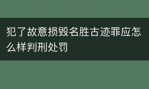 犯了故意损毁名胜古迹罪应怎么样判刑处罚