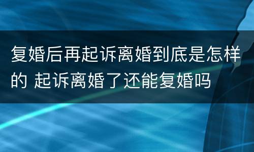 复婚后再起诉离婚到底是怎样的 起诉离婚了还能复婚吗