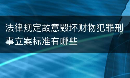 法律规定故意毁坏财物犯罪刑事立案标准有哪些