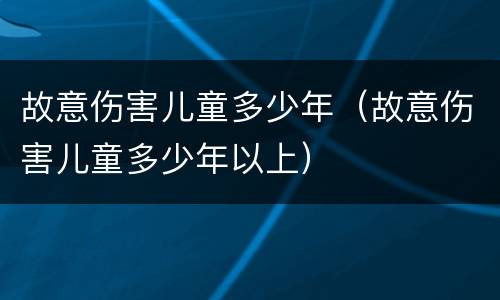 故意伤害儿童多少年（故意伤害儿童多少年以上）