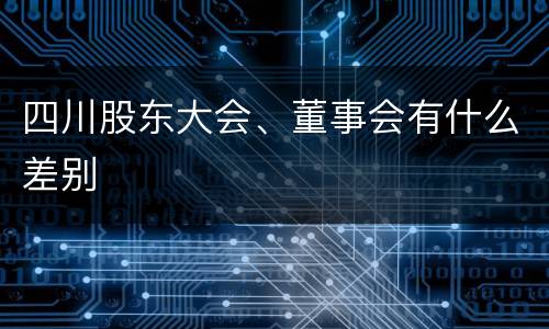 四川股东大会、董事会有什么差别
