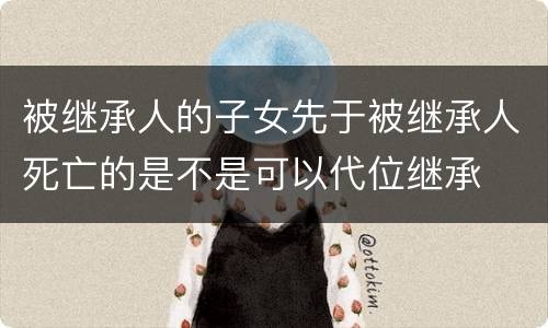 被继承人的子女先于被继承人死亡的是不是可以代位继承