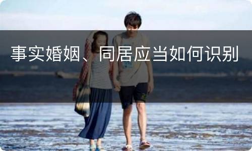 事实婚姻、同居应当如何识别