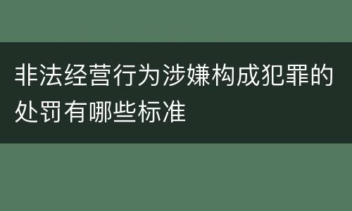 非法经营行为涉嫌构成犯罪的处罚有哪些标准