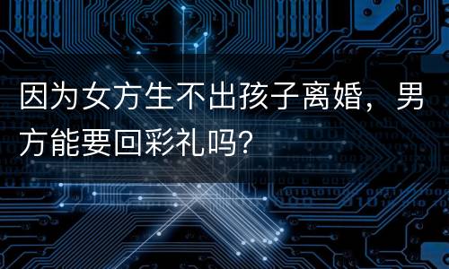 因为女方生不出孩子离婚，男方能要回彩礼吗？