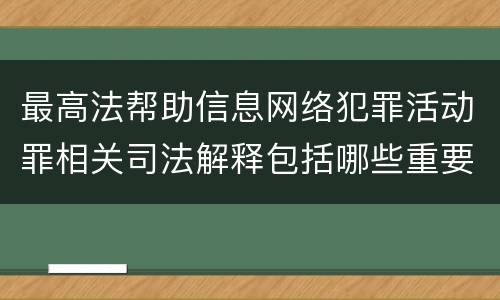 最高法帮助信息网络犯罪活动罪相关司法解释包括哪些重要内容