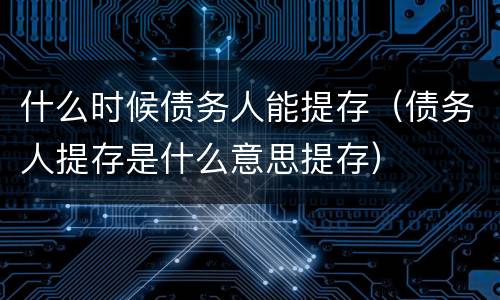 什么时候债务人能提存（债务人提存是什么意思提存）