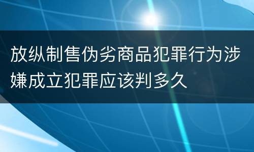 放纵制售伪劣商品犯罪行为涉嫌成立犯罪应该判多久