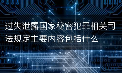 过失泄露国家秘密犯罪相关司法规定主要内容包括什么