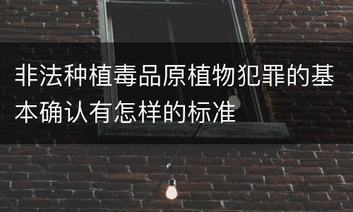 非法种植毒品原植物犯罪的基本确认有怎样的标准
