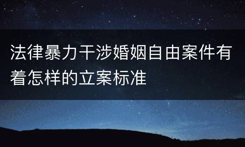 法律暴力干涉婚姻自由案件有着怎样的立案标准