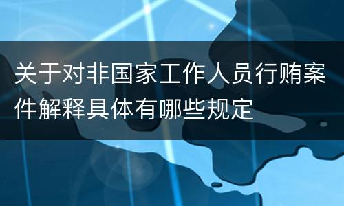 关于对非国家工作人员行贿案件解释具体有哪些规定
