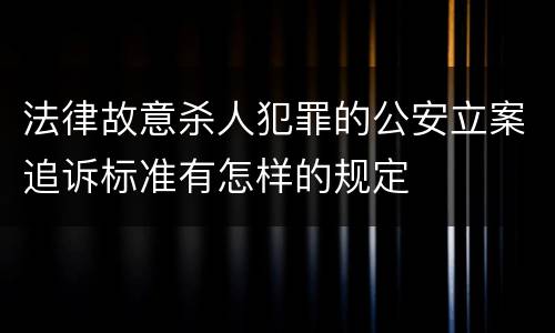 法律故意杀人犯罪的公安立案追诉标准有怎样的规定
