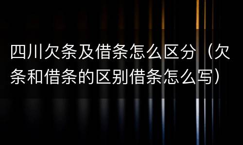 四川欠条及借条怎么区分（欠条和借条的区别借条怎么写）