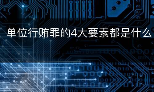 单位行贿罪的4大要素都是什么