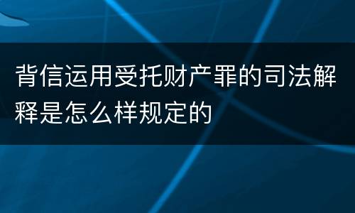 背信运用受托财产罪的司法解释是怎么样规定的