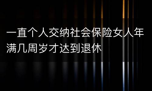 一直个人交纳社会保险女人年满几周岁才达到退休