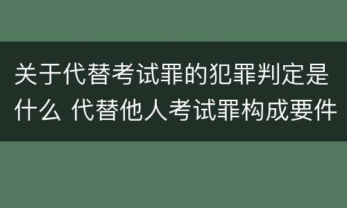 关于代替考试罪的犯罪判定是什么 代替他人考试罪构成要件有何规定