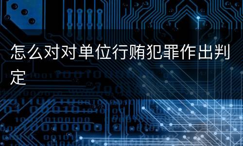 怎么对对单位行贿犯罪作出判定