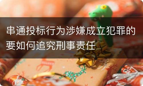 串通投标行为涉嫌成立犯罪的要如何追究刑事责任