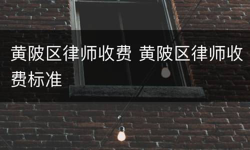 黄陂区律师收费 黄陂区律师收费标准