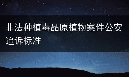 非法种植毒品原植物案件公安追诉标准