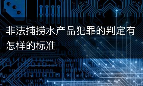 非法捕捞水产品犯罪的判定有怎样的标准