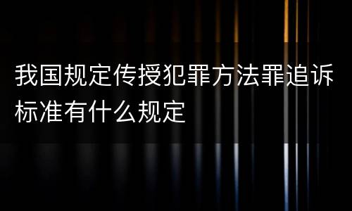 我国规定传授犯罪方法罪追诉标准有什么规定