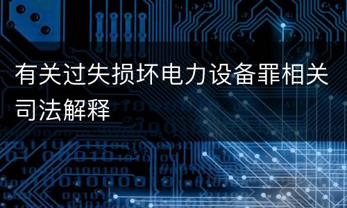 有关过失损坏电力设备罪相关司法解释