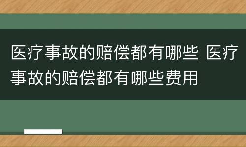 医疗事故的赔偿都有哪些 医疗事故的赔偿都有哪些费用