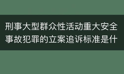 刑事大型群众性活动重大安全事故犯罪的立案追诉标准是什么