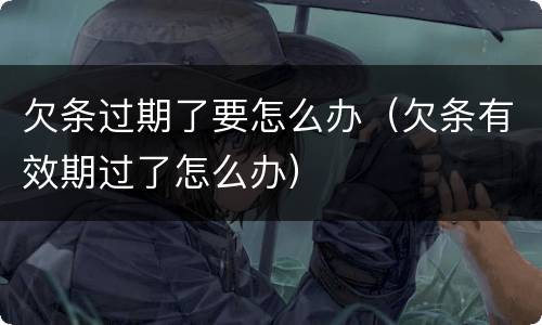 欠条过期了要怎么办（欠条有效期过了怎么办）