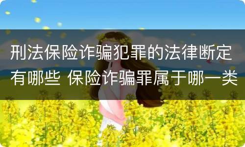 刑法保险诈骗犯罪的法律断定有哪些 保险诈骗罪属于哪一类犯罪