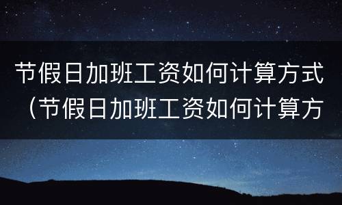 节假日加班工资如何计算方式（节假日加班工资如何计算方式最新）