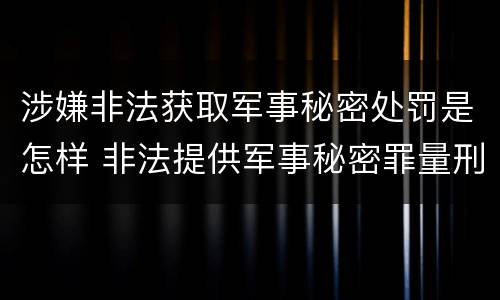 涉嫌非法获取军事秘密处罚是怎样 非法提供军事秘密罪量刑标准